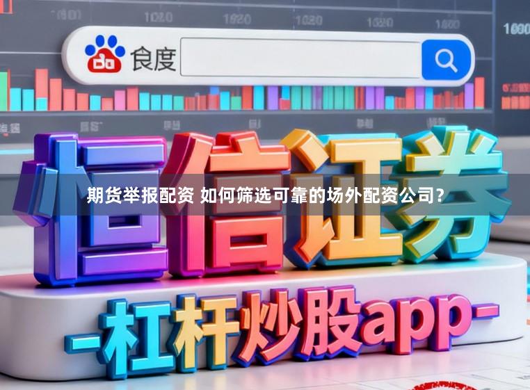 期货举报配资 如何筛选可靠的场外配资公司？