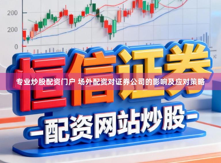 专业炒股配资门户 场外配资对证券公司的影响及应对策略