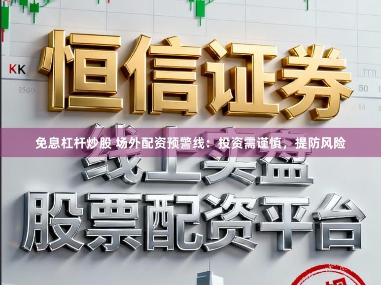 免息杠杆炒股 场外配资预警线：投资需谨慎，提防风险