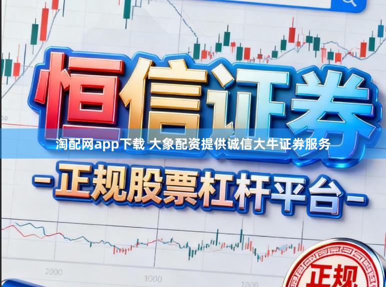淘配网app下载 大象配资提供诚信大牛证券服务