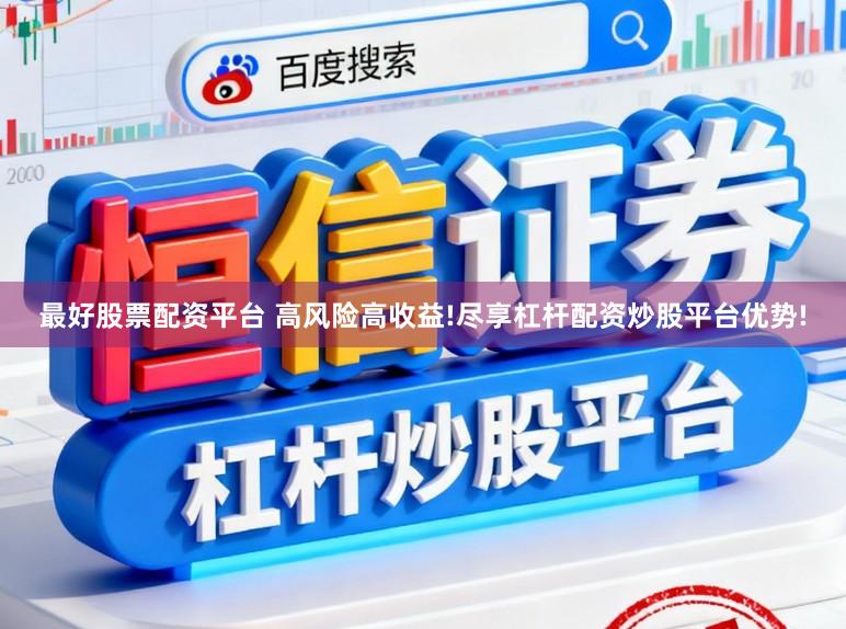 最好股票配资平台 高风险高收益!尽享杠杆配资炒股平台优势!
