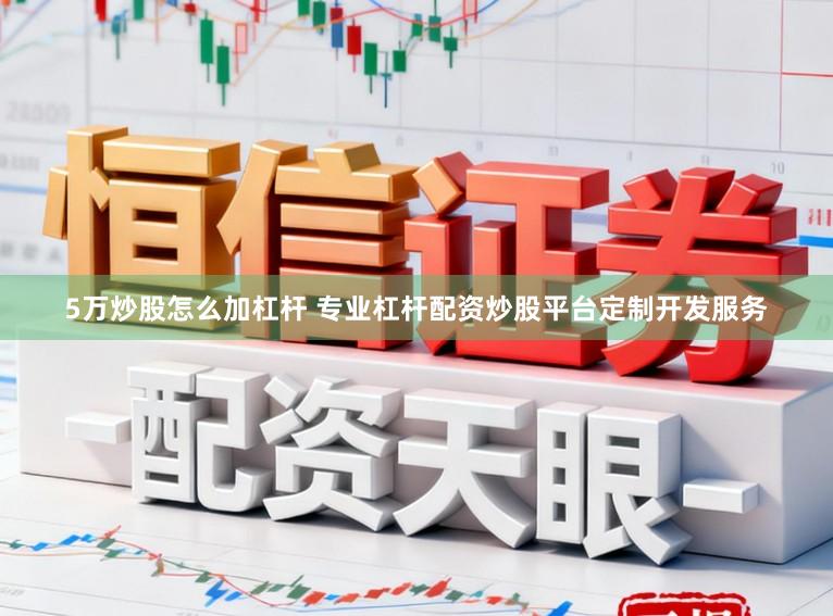 5万炒股怎么加杠杆 专业杠杆配资炒股平台定制开发服务