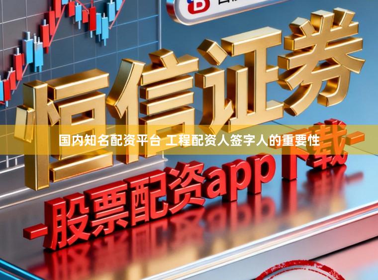 国内知名配资平台 工程配资人签字人的重要性