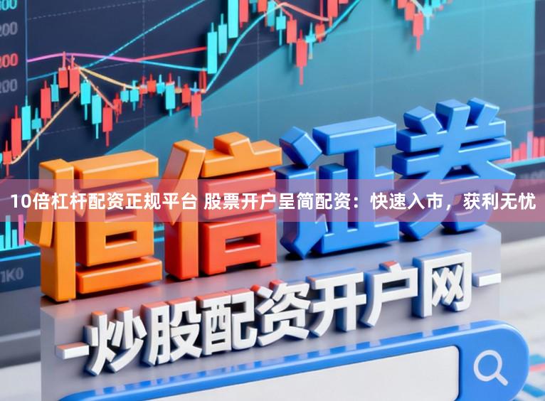10倍杠杆配资正规平台 股票开户呈简配资：快速入市，获利无忧