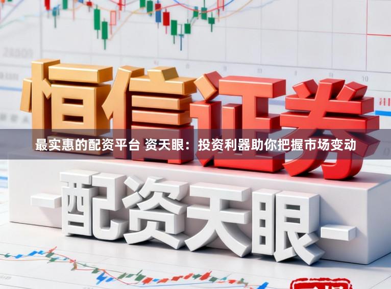 最实惠的配资平台 资天眼：投资利器助你把握市场变动