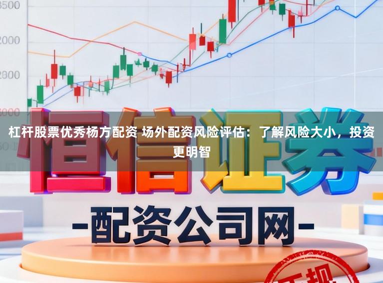 杠杆股票优秀杨方配资 场外配资风险评估：了解风险大小，投资更明智