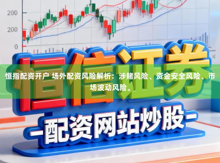 恒指配资开户 场外配资风险解析：涉赌风险、资金安全风险、市场波动风险。
