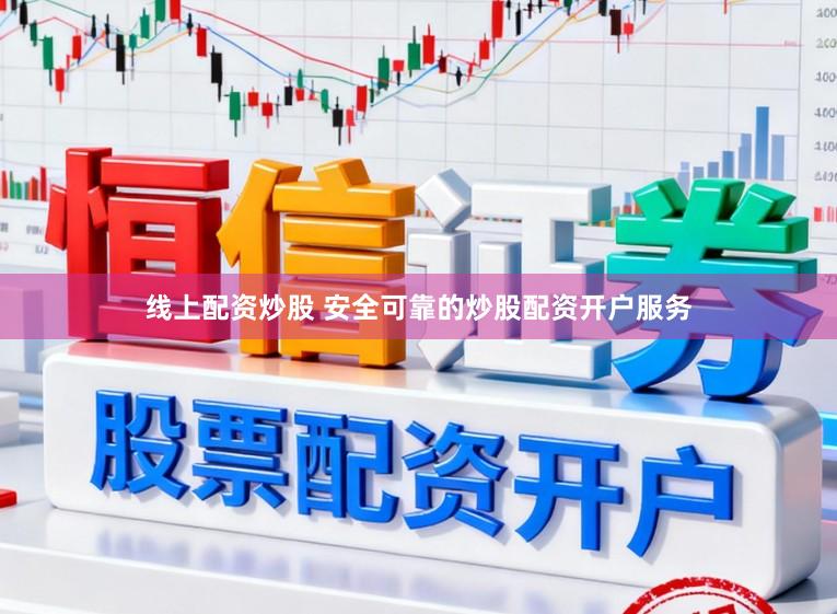 线上配资炒股 安全可靠的炒股配资开户服务