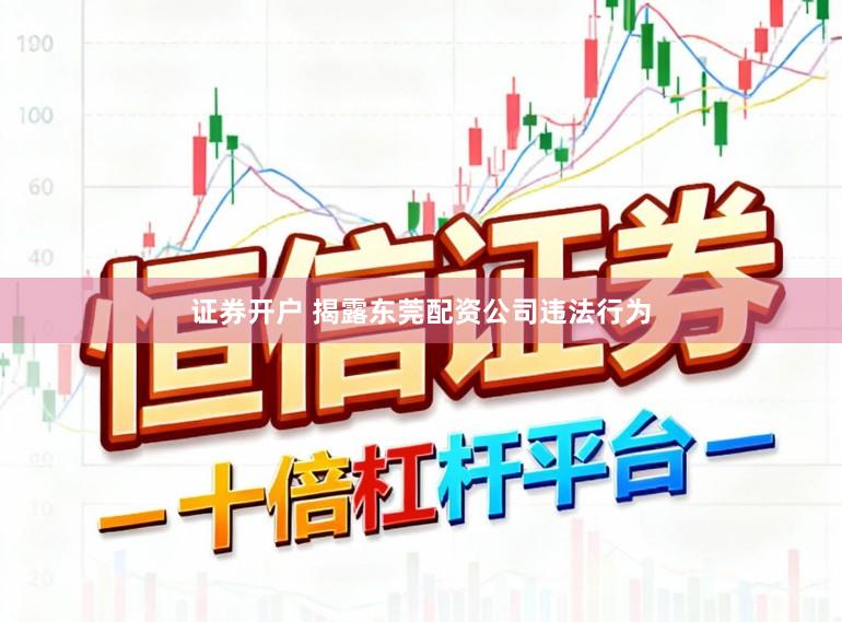 证券开户 揭露东莞配资公司违法行为
