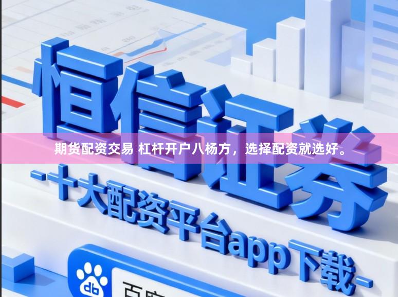 期货配资交易 杠杆开户八杨方，选择配资就选好。