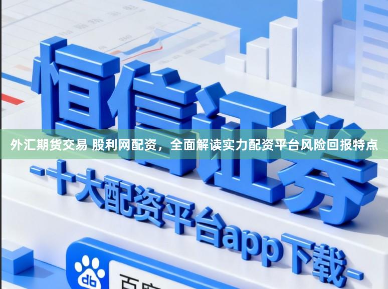 外汇期货交易 股利网配资，全面解读实力配资平台风险回报特点