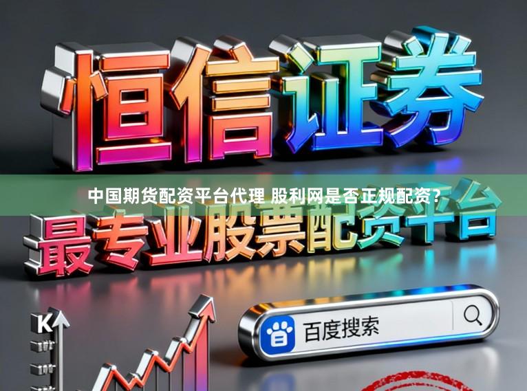 中国期货配资平台代理 股利网是否正规配资？