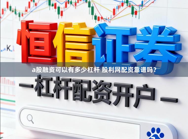 a股融资可以有多少杠杆 股利网配资靠谱吗?