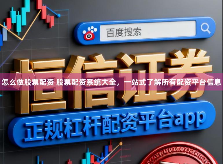 怎么做股票配资 股票配资系统大全，一站式了解所有配资平台信息