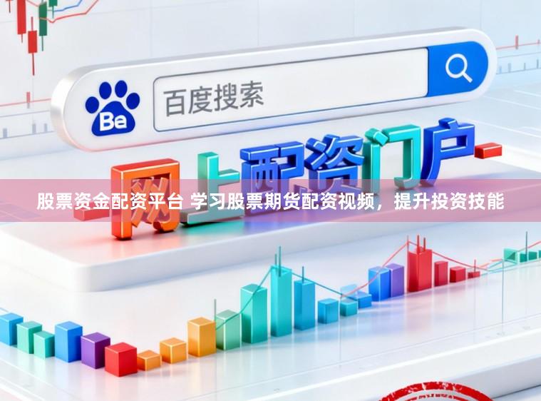 股票资金配资平台 学习股票期货配资视频，提升投资技能