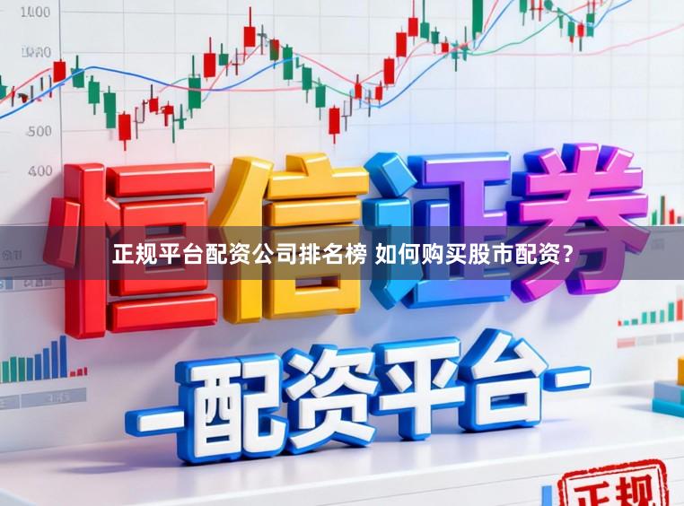 正规平台配资公司排名榜 如何购买股市配资？