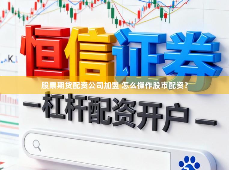 股票期货配资公司加盟 怎么操作股市配资？
