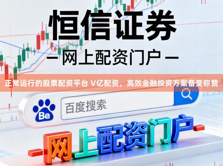 正常运行的股票配资平台 V亿配资，高效金融投资方案备受称赞