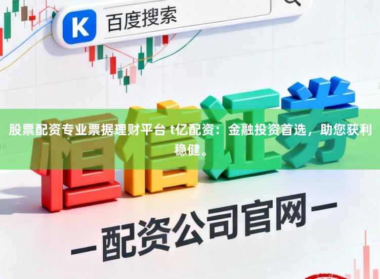 股票配资专业票据理财平台 t亿配资：金融投资首选，助您获利稳健。