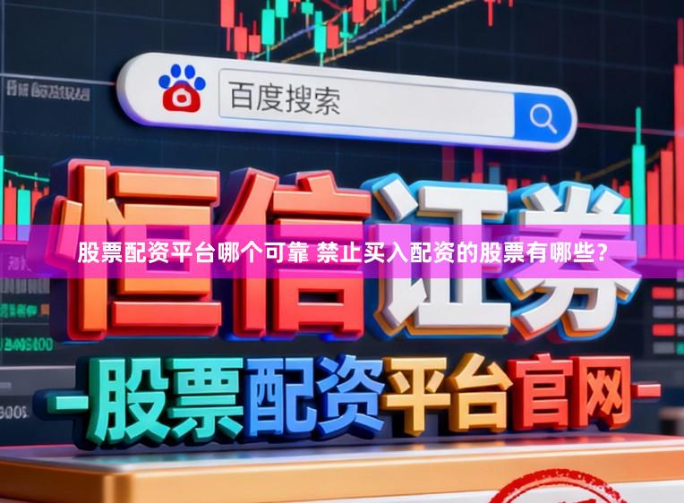 股票配资平台哪个可靠 禁止买入配资的股票有哪些？