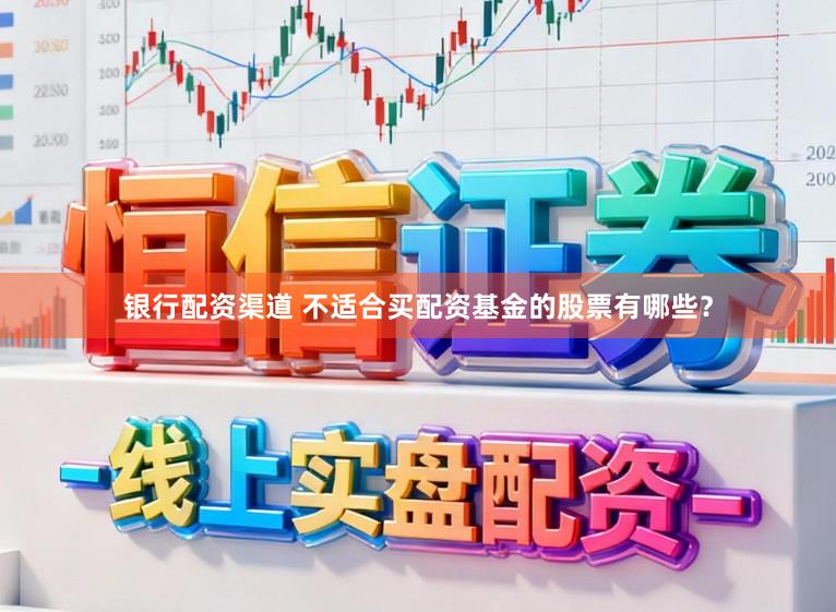 银行配资渠道 不适合买配资基金的股票有哪些？