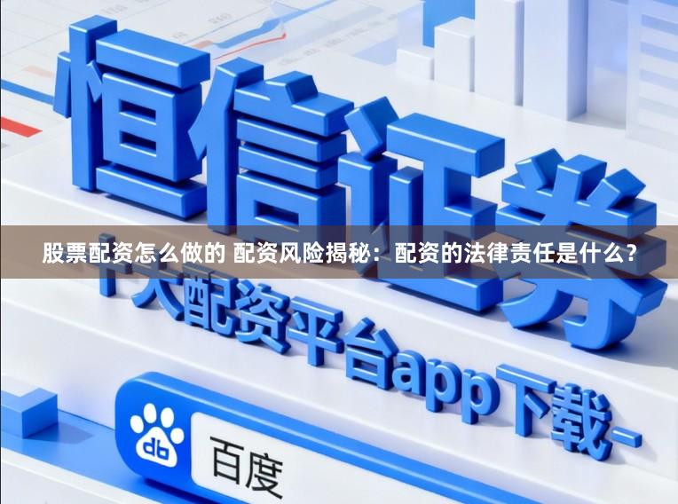 股票配资怎么做的 配资风险揭秘：配资的法律责任是什么？