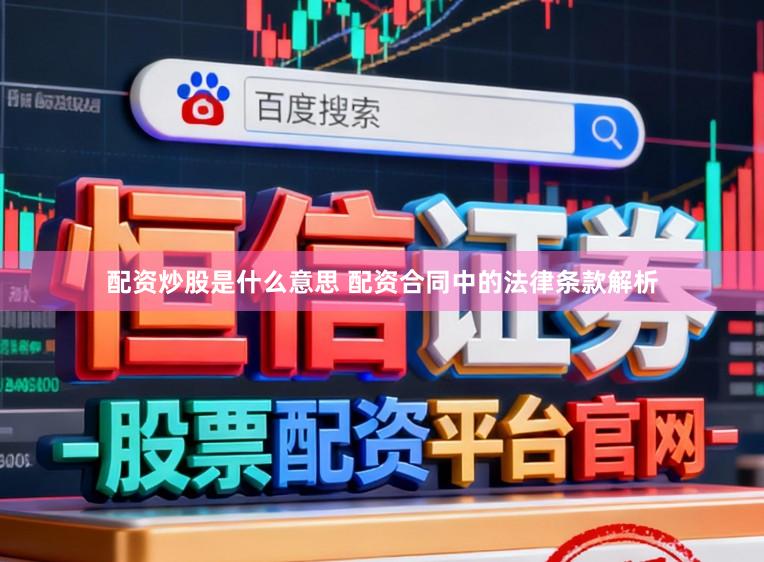 配资炒股是什么意思 配资合同中的法律条款解析