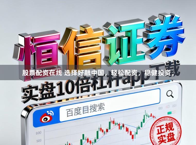 股票配资在线 选择好融中国，轻松配资，稳健投资。
