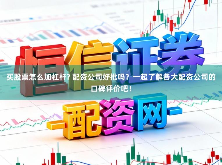 买股票怎么加杠杆? 配资公司好批吗？一起了解各大配资公司的口碑评价吧！