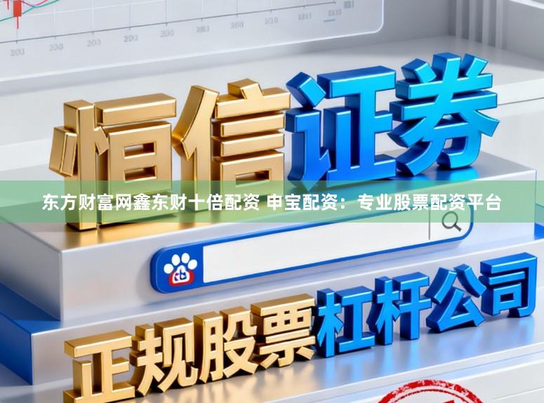 东方财富网鑫东财十倍配资 申宝配资:专业股票配资平台