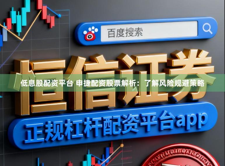 低息股配资平台 申捷配资股票解析：了解风险规避策略