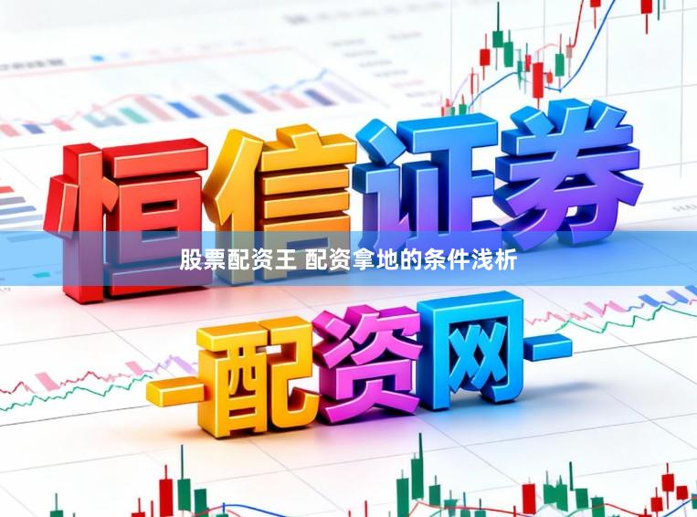 股票配资王 配资拿地的条件浅析