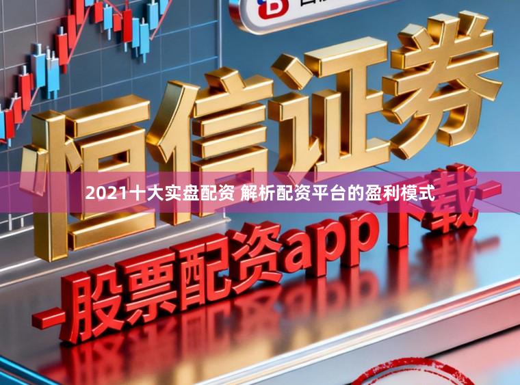 2021十大实盘配资 解析配资平台的盈利模式