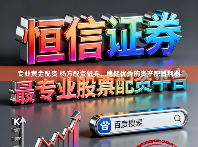 专业黄金配资 杨方配资融券，稳健优秀的资产配置利器