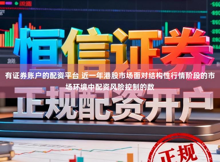 有证券账户的配资平台 近一年港股市场面对结构性行情阶段的市场环境中配资风险控制的数