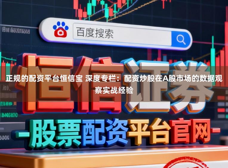 正规的配资平台恒信宝 深度专栏：配资炒股在A股市场的数据观察实战经验