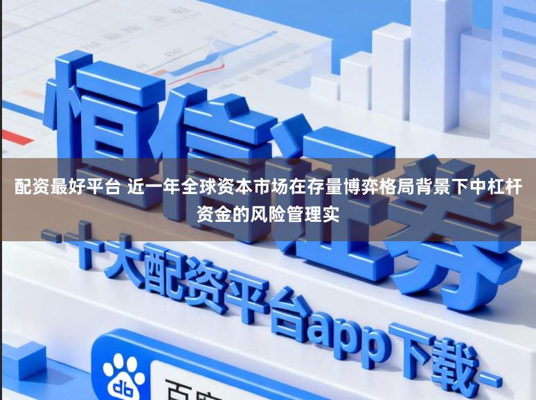 配资最好平台 近一年全球资本市场在存量博弈格局背景下中杠杆资金的风险管理实