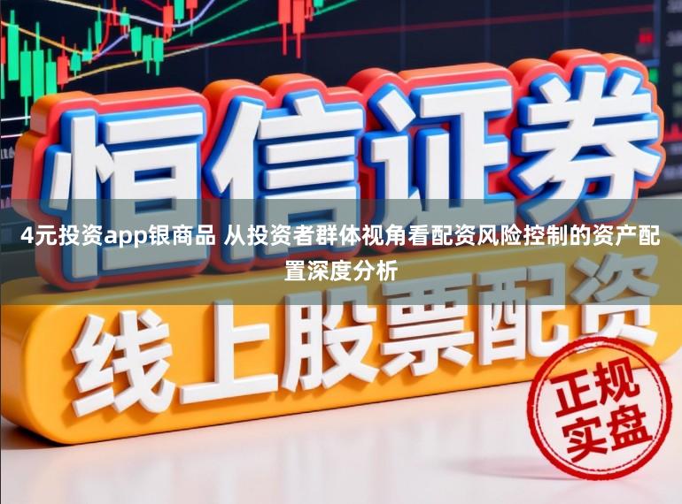 4元投资app银商品 从投资者群体视角看配资风险控制的资产配置深度分析