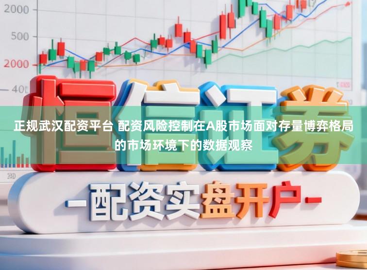 正规武汉配资平台 配资风险控制在A股市场面对存量博弈格局的市场环境下的数据观察