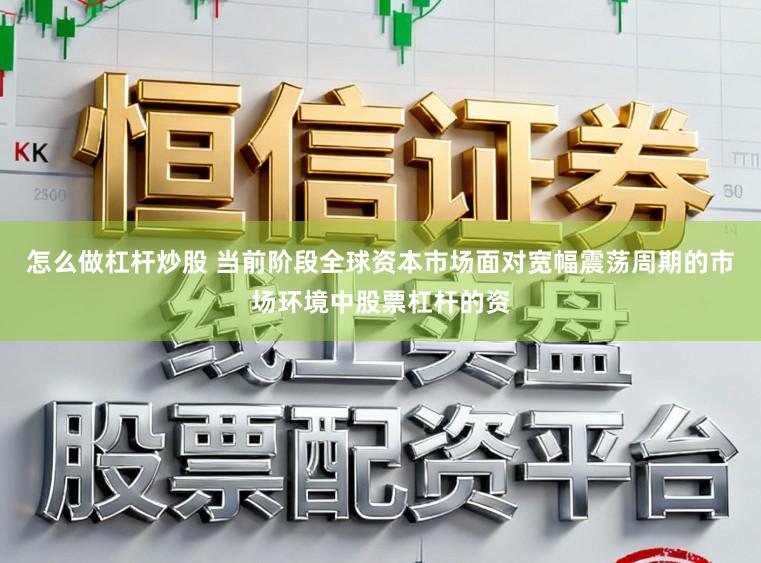 怎么做杠杆炒股 当前阶段全球资本市场面对宽幅震荡周期的市场环境中股票杠杆的资