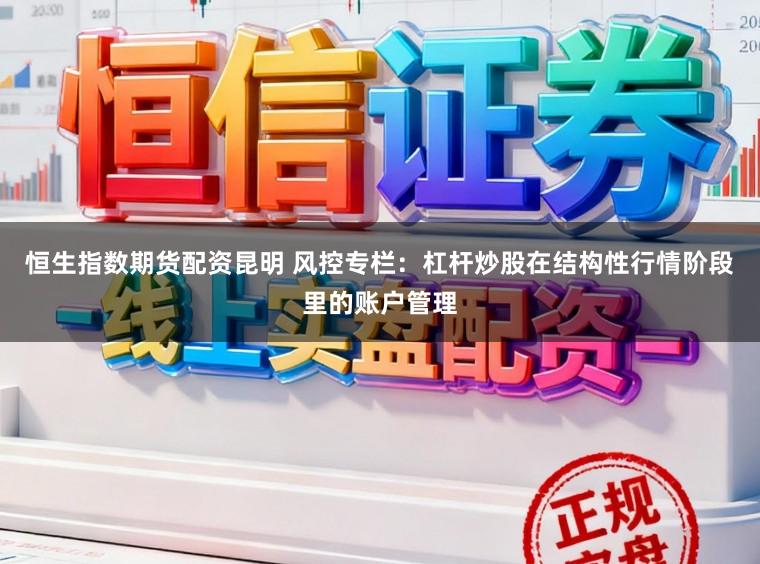 恒生指数期货配资昆明 风控专栏：杠杆炒股在结构性行情阶段里的账户管理