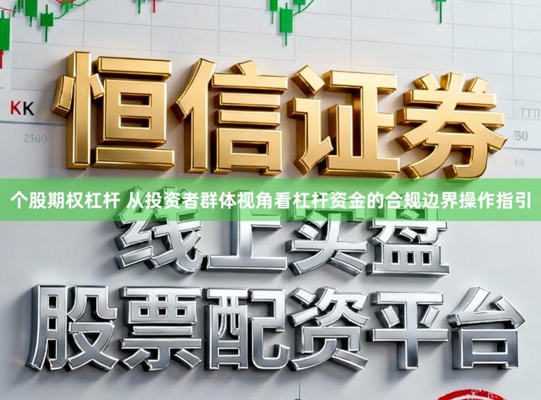 个股期权杠杆 从投资者群体视角看杠杆资金的合规边界操作指引