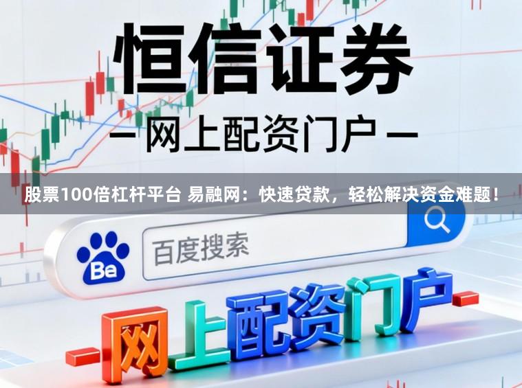 股票100倍杠杆平台 易融网：快速贷款，轻松解决资金难题！