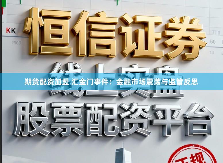 期货配资加盟 汇金门事件：金融市场震荡与监管反思
