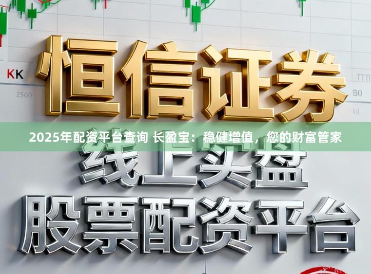 2025年配资平台查询 长盈宝：稳健增值，您的财富管家