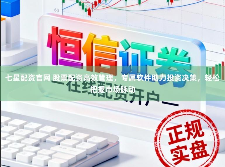 七星配资官网 股票配资高效管理，专属软件助力投资决策，轻松把握市场脉动