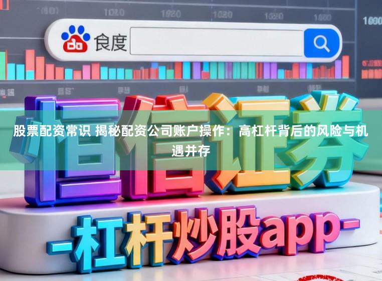 股票配资常识 揭秘配资公司账户操作：高杠杆背后的风险与机遇并存