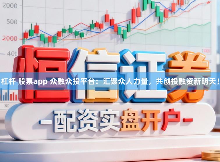 杠杆 股票app 众融众投平台：汇聚众人力量，共创投融资新明天！