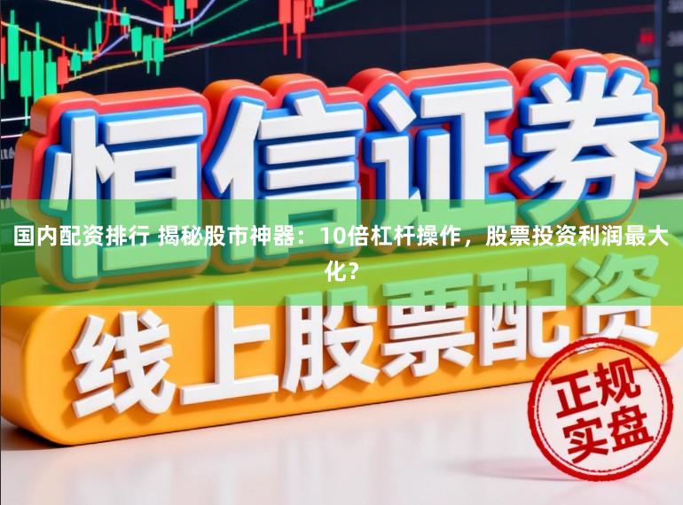国内配资排行 揭秘股市神器：10倍杠杆操作，股票投资利润最大化？