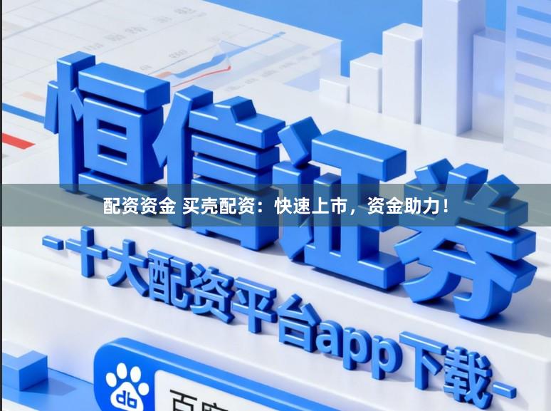 配资资金 买壳配资：快速上市，资金助力！